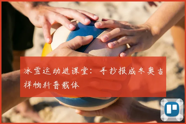 冰雪运动进课堂:手抄报成冬奥吉祥物科普载体