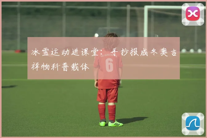 冰雪运动进课堂:手抄报成冬奥吉祥物科普载体