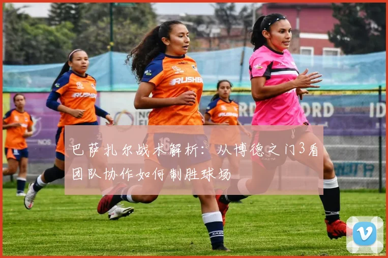 巴萨扎尔战术解析:从博德之门3看团队协作如何制胜球场