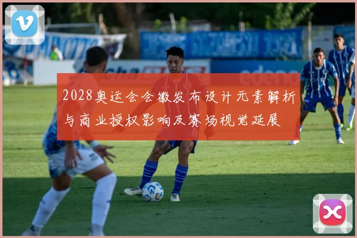 2028奥运会会徽发布设计元素解析与商业授权影响及赛场视觉延展